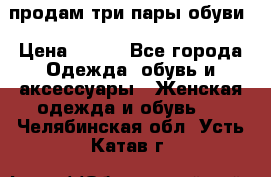 продам три пары обуви › Цена ­ 700 - Все города Одежда, обувь и аксессуары » Женская одежда и обувь   . Челябинская обл.,Усть-Катав г.